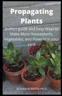 Propagating Plants: Prefect Guide and Ways to Make More Houseplants, Vegetables, and Flowers In Your Garden by Esther Williams