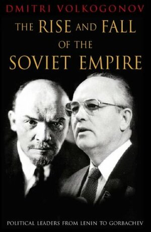 The Rise and Fall of the Soviet Empire: Political Leaders from Lenin to Gorbachev by Dmitri Volkogonov