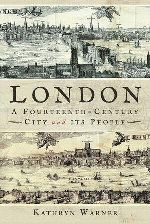 London, A Fourteenth-Century City and its People by Kathryn Warner, Kathryn Warner