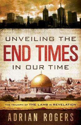 Unveiling the End Times in Our Time: The Triumph of THE LAMB in REVELATION by Steve Rogers, Adrian Rogers