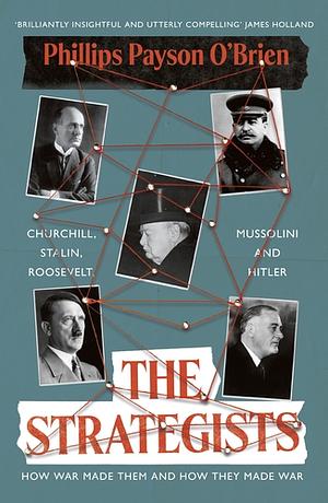 The Strategists: Churchill, Stalin, Roosevelt, Mussolini and Hitler - How War Made Them, And How They Made War by Phillips Payson O'Brien