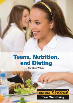 Teens, Nutrition, and Dieting by Christine Wilcox