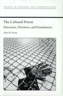 The Cultural Prison: Discourse, Prisoners, and Punishment by John M. Sloop