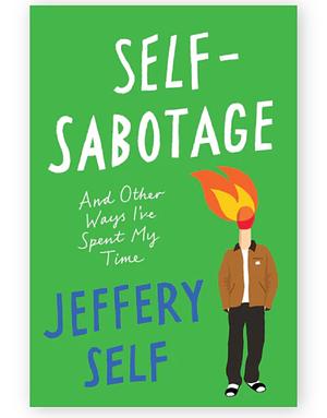 Self-Sabotage: And Other Ways I've Spent My Time by Jeffery Self