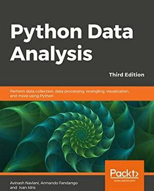 Python Data Analysis - Third Edition: Perform data collection, data processing, wrangling, visualization, and more using Python by Armando Fandango, Avinash Navlani, Ivan Idris