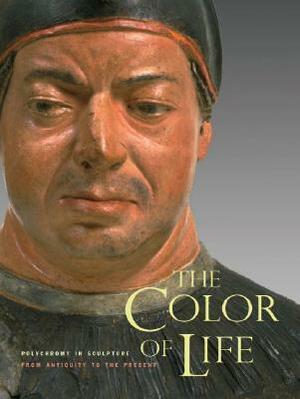 The Color of Life: Polychromy in Sculpture from Antiquity to the Present by Alex Potts, Roberta Pazanelli, Marco Collareta, Kenneth Lapatin, Jan Stubbe Ostergaard, Vinzenz Brinkmann, Eike Schmidt