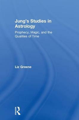 Jung's Studies in Astrology: Prophecy, Magic, and the Qualities of Time by Liz Greene