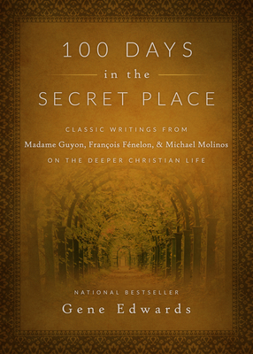 100 Days in the Secret Place: Classic Writings from Madame Guyon, Francois Fenelon, and Michael Molinos on the Deeper Christian Life by Gene Edwards