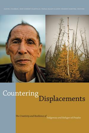 Countering Displacements: The Creativity and Resilience of Indigenous and Refugee-ed Peoples by Erin Goheen Glanville, Agnes Kramer-Hamstra, Wafaa Hasan, Daniel Coleman