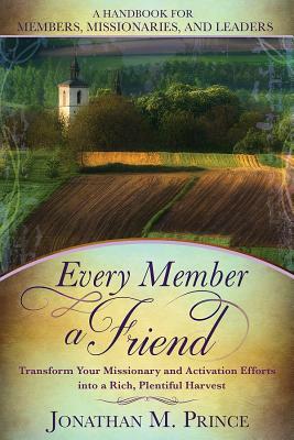 Every Member a Friend: Transform Your Missionary and Activation Efforts Into a Rich, Plentiful Harvest by Jonathan Prince