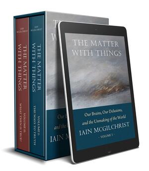 The Matter With Things: Our Brains, Our Delusions and the Unmaking of the World by Iain McGilchrist, Iain McGilchrist