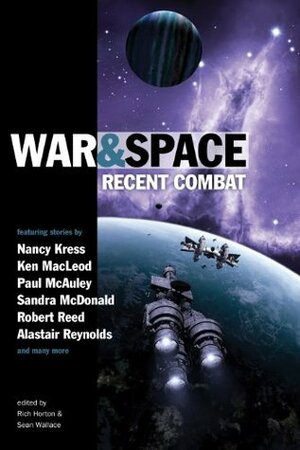 War and Space: Recent Combat by Sandra McDonald, Ken MacLeod, Nancy Kress, Alastair Reynolds, Rich Horton, Sean Wallace, Robert Reed, Paul McAuley