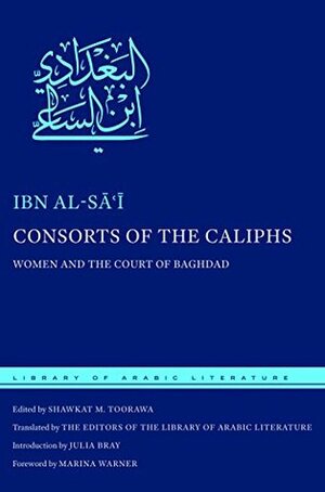 Consorts of the Caliphs: Women and the Court of Baghdad by Julia Bray, Ibn al-Sai, Marina Warner, The Editors of the Library of Arabic Literature, Shawkat M. Toorawa