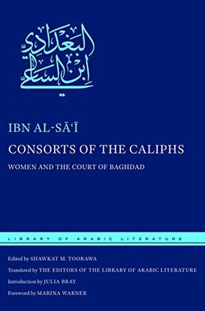 Consorts of the Caliphs: Women and the Court of Baghdad by The Editors of the Library of Arabic Literature, Shawkat M. Toorawa, Ibn al-Sai, Marina Warner, Julia Bray