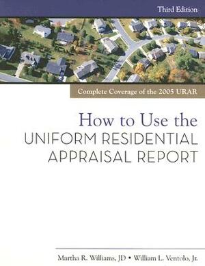 How to Use the Uniform Residential Appraisal Report by Martha Williams, William L. Ventolo