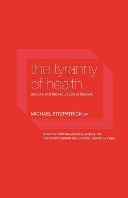 The Tyranny of Health: Doctors and the Regulation of Lifestyle by Michael Fitzpatrick