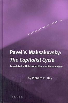 Pavel V. Maksakovsky: The Capitalist Cycle: An Essay on the Marxist Theory of the Cycle by Pavel Maksakovsky, Richard Day