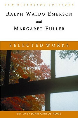 Selected Works: Essays, Poems, and Dispatches with Introduction by Margaret Fuller, John Carlos Rowe, Ralph Waldo Emerson