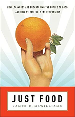 Just Food: Where Locavores Get It Wrong and How We Can Truly Eat Responsibly by James McWilliams