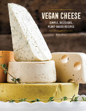 Vegan Cheese: Simple, Delicious Plant-Based Recipes by Jules Aron