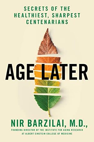 Age Later: Healthspan, Lifespan, and the New Science of Longevity by Nir Barzilai