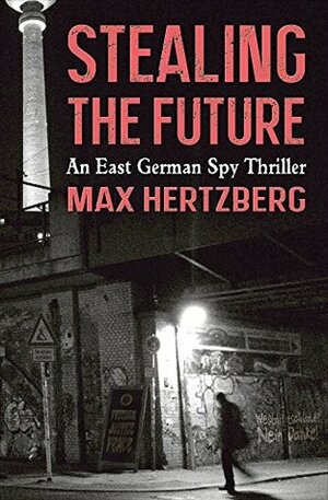 Stealing the Future: An East German Spy Story by Max Hertzberg