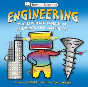 Engineering: The Riveting World of Buildings and Machines by Tom Jackson, Simon Basher