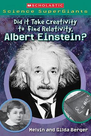 Did It Take Creativity to Find Relativity, Albert Einstein? by Melvin A. Berger, Brandon Dorman, Gilda Berger