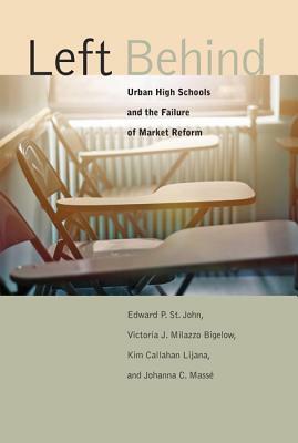 Left Behind: Urban High Schools and the Failure of Market Reform by Kim Callahan Lijana, Edward P. St John, Victoria J. Milazzo Bigelow