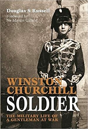 Winston Churchill: Soldier: The Military Life of a Gentleman at War by Martin Gilbert, Douglas Russell