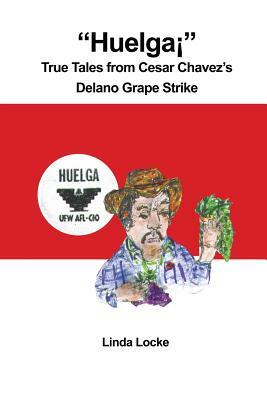 Huelga True Tales from Cesar Chavez's Delano Grape Strike by Linda Locke