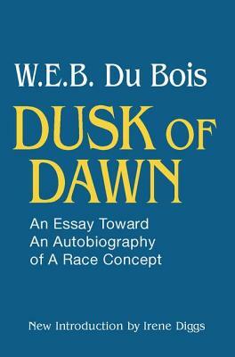 Dusk of Dawn!: An Essay Toward an Autobiography of Race Concept by W.E.B. Du Bois