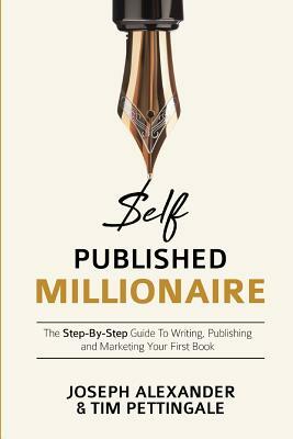 Self-Published Millionaire: The Step-by-Step Guide to Writing Publishing and Marketing Your First Book by Joseph Alexander, Tim Pettingale