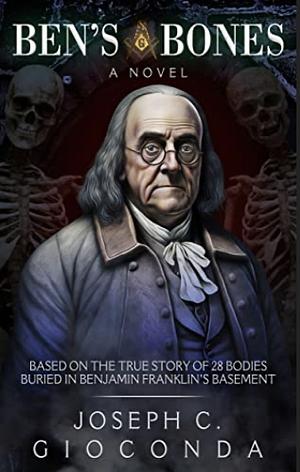 BEN'S BONES: Based on the True Story of 28 Bodies Buried in Benjamin Franklin's Basement by Joseph C. Gioconda