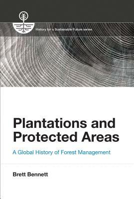 Plantations and Protected Areas: A Global History of Forest Management by Brett M. Bennett