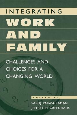 Integrating Work and Family: Challenges and Choices for a Changing World by Saroj Parasuraman, Jeffrey H. Greenhaus