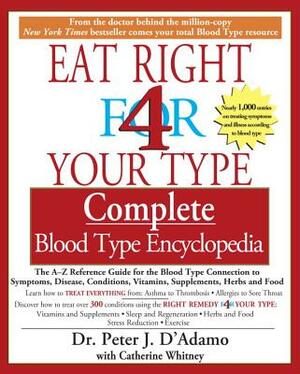 Eat Right 4 Your Type Complete Blood Type Encyclopedia: The A-Z Reference Guide for the Blood Type Connection to Symptoms, Disease, Conditions, Vitami by Peter J. D'Adamo, Catherine Whitney