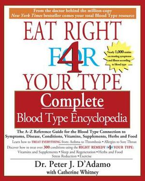 Eat Right 4 Your Type Complete Blood Type Encyclopedia: The A-Z Reference Guide for the Blood Type Connection to Symptoms, Disease, Conditions, Vitami by Catherine Whitney, Peter J. D'Adamo