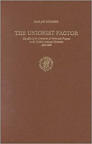 The Unionist Factor: The Role of the Committee of Union and Progress in the Turkish National Movement 1905-1926 by Erik-Jan Zürcher