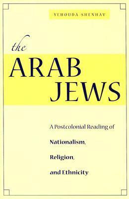 The Arab Jews: A Postcolonial Reading of Nationalism, Religion, and Ethnicity by Yehouda Shenhav