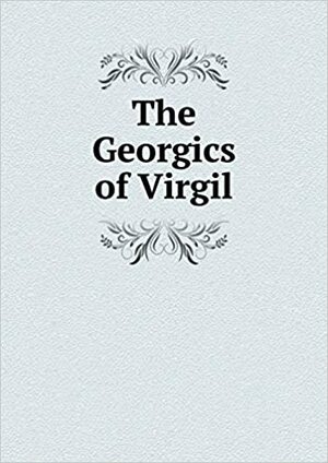 The Georgics of Virgil: Bilingual Edition by Virgil