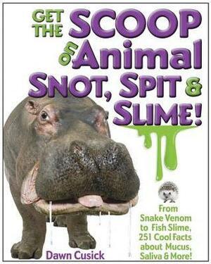 Get the Scoop on Animal Snot, Spit & Slime!: From Snake Venom to Fish Slime, 251 Cool Facts About Mucus, Saliva & More! by Dawn Cusick