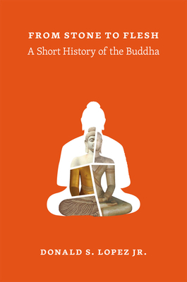 From Stone to Flesh: A Short History of the Buddha by Donald S. Lopez Jr