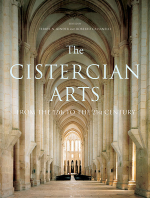The Cistercian Arts: From the 12th to the 21st Century by Roberto Cassanelli, Terryl N. Kinder