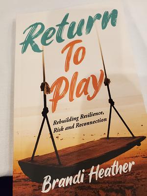 Return To Play: Rebuilding Resilience, Risk and Reconnection by Brandi Heather