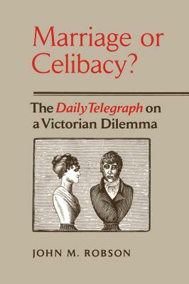 Marriage or Celibacy?: The Daily Telegraph on a Victorian Dilemma by John Robson