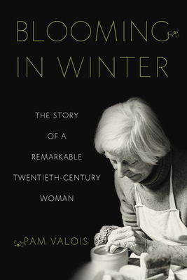 Blooming in Winter: The Story of a Remarkable Twentieth-Century Woman by Pam Valois