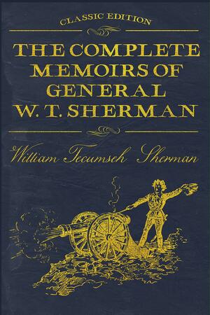 The Complete Memoirs of General W. T. Sherman: With original illustrations by William T. Sherman, William T. Sherman