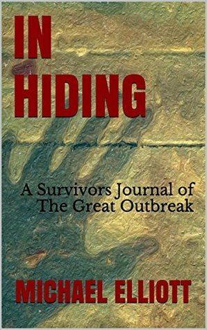 In Hiding: A Survivor's Journal of the Great Outbreak by Michael Elliott