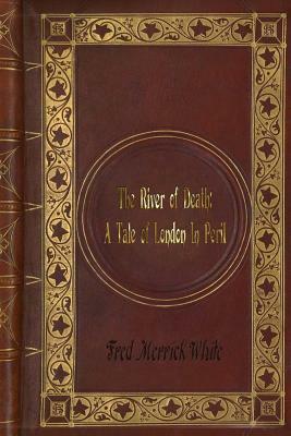 Fred Merrick White - The River of Death: A Tale of London In Peril by Fred Merrick White